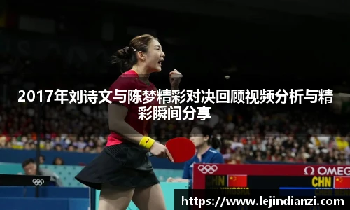 2017年刘诗文与陈梦精彩对决回顾视频分析与精彩瞬间分享